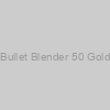 Bullet Blender 50 Gold